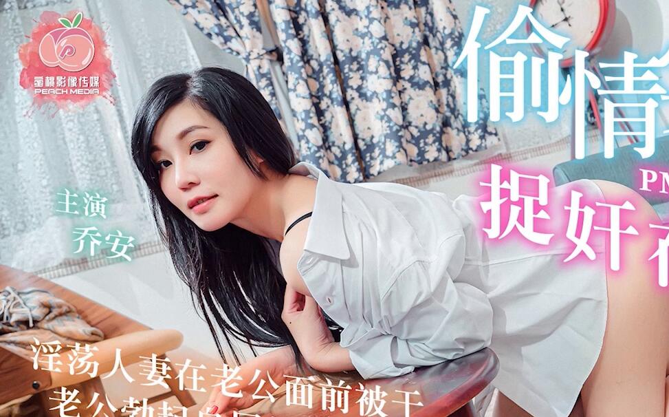 蜜桃影像传媒PM009偷情实录捉奸在床淫荡人妻乔安在老公面前被干.老公勃起自尻超荒唐性爱