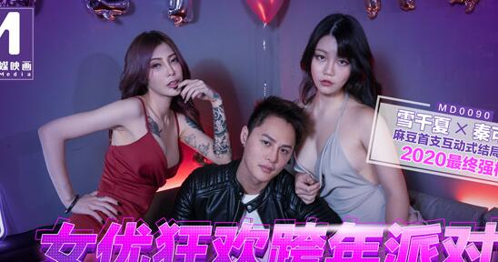 91国产麻豆MD0090女优狂欢跨年派对・淫欲激情色整夜・雪千夏・秦可欣