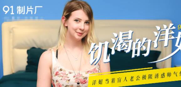 果冻传媒91CM-091・伊蒂丝・饥渴的洋妞・洋妞当着盲人老公极限诱惑帅气快递员
