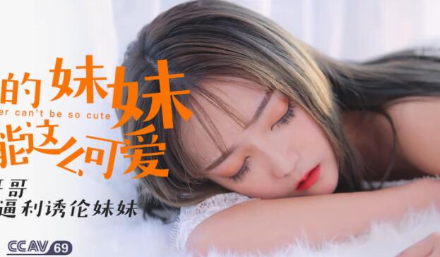 星空无限传媒XK-8027.穆娜.我的妹妹不可能这么可爱.好色哥哥威逼利诱伦妹妹