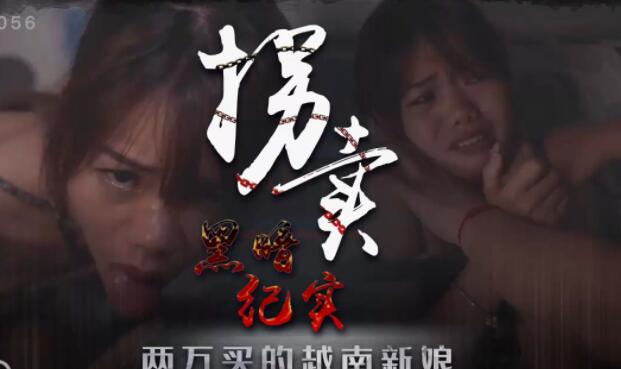 星空无限传媒XK8056・蓝春语・拐卖(上)・边远山村实录・探访地下交易越南新娘