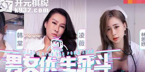 麻豆传媒・麻豆男女优生死斗EP1番外篇・韩棠・凌薇・林思妤・性爱花絮秘密揭露