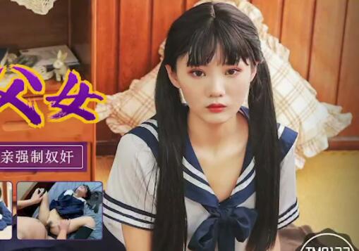 天美传媒TM0123・万静雪・变态父女・叛逆少女遭遇变态父亲强制奴奸