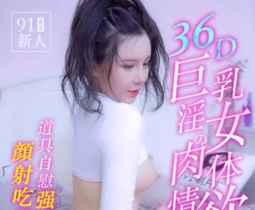 91制片厂91MS-008・91新人・36D巨乳淫女的肉体情欲