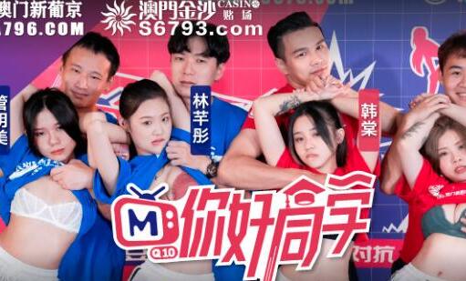 麻豆传媒映画・你好同学EP4・节目篇・管明美・韩棠・白沛瑶・林芊彤・刺激下体的大地游戏