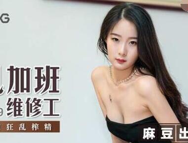 麻豆传媒映画MSD029・郭童童・淫乱加班维修工・日以继夜狂乱榨精