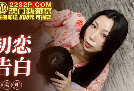 麻豆传媒映画・MKY-MG-008・夏晴子・深夜舒压会所・相遇初恋・煽情告白