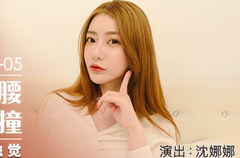 麻豆传媒映画・MDX-0234-05・沈娜娜・扭动细腰激情碰撞之娜样的触觉