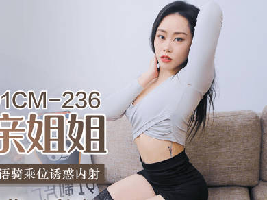 91制片厂・91CM-236・秦梦可・迷操亲姐姐・下药熟女风情・淫语骑乘位诱惑内射