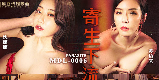 麻豆传媒映画・MDL-0006・苏语棠・沈娜娜・寄生下流
