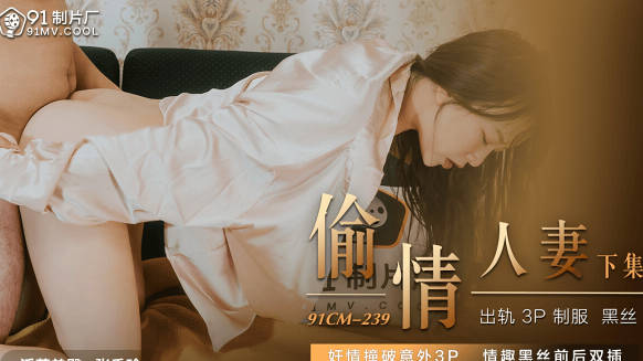 91制片厂・91CM-239・张秀玲・偷情人妻・下集・奸情撞破意外3P・情趣黑丝前后双插