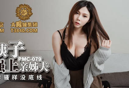 蜜桃影像传媒.PMC-079.斑斑.淫荡小姨子欲火无套强上亲姊夫.色欲发作骚样没底线