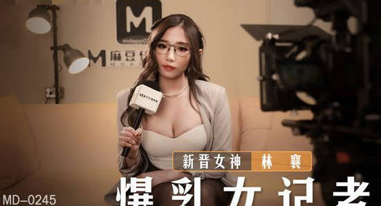 麻豆传媒映画・MD-0245・新晋女神林襄・爆乳女记者