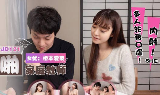 精东影业・JD121・桥本爱菜・父子轮啪家庭教师