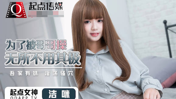 性视界传媒x起点传媒・QD012・洁咪・为了被哥哥操无所不用其极