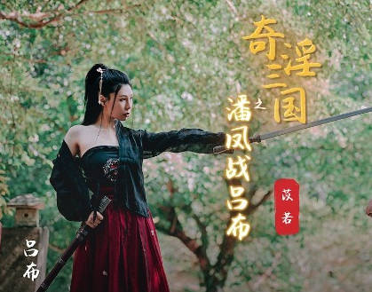 性视界传媒x起点传媒・XSJ03・苡若・奇淫三国之潘凤战吕布