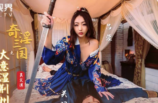 性视界传媒x起点传媒・XSJ082・吴文淇・奇淫三国之大意湿荆州
