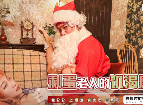 性视界传媒x起点传媒・XSJ103・金宝娜・剩蛋老人的饥渴愿望・老公公上烟囱・偷妹吃下不来
