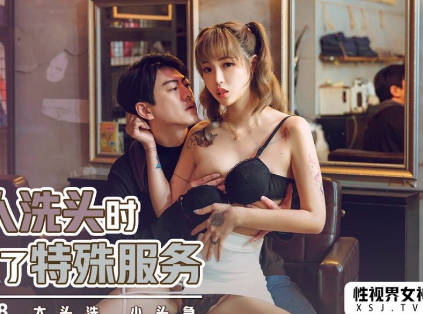 性视界传媒・xsjky018・坏坏・帮客人洗头时偷偷做了特殊服务