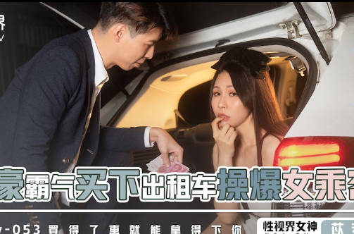 性视界传媒・xsjky053・苡若・富豪霸气买下出租车操爆女乘客