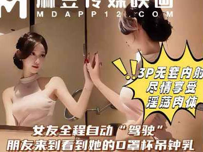 麻豆传媒映画・和女友做爱做到一半打电话叫来好兄弟一起操她・喜之郎