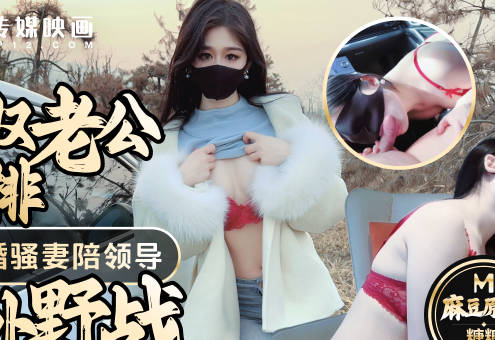 麻豆传媒映画・绿奴老公的安排奉献新婚骚妻陪领导户外野战射的老婆满嘴精液・糖糖