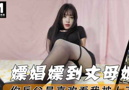 麻豆传媒映画・嫖娼嫖到丈母娘你岳父最喜欢看我被人干到流白浆・董洁