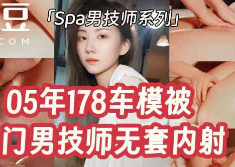 麻豆传媒映画・05年178长腿车模被上门男技师无套内射・Milk喵姐