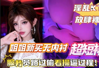 麻豆传媒映画・给姐姐新买的无内衬超短裙搭配半乳装一起去KTV唱歌包间内让姐姐美穴对着门口