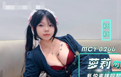 麻豆传媒映画・MCY-0266・巨乳萝莉勾引好表哥・乱伦表妹提起长腿狠狠插入・糖糖