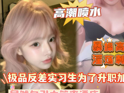 麻豆传媒映画・极品反差实习生为了升职加薪居然勾引主管