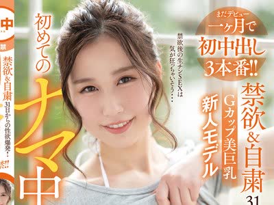 骑兵破解HND-988 禁欲＆自粛31日からの性欲爆発！Gカップ美巨乳新人モデル初めてのナマ中出し解禁！！ 朝仓ここな