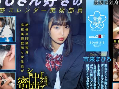 骑兵破解SDAB-219 絶伦の55歳独身高校美术教师と女生徒が放课后ドライブ中出しショートタイム密会 市来まひろ