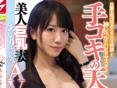 骑兵破解NNPJ-339 旦那を悦ばせるために日々特训した神レベルのハンドマスター手コキの天才！美人巨乳妻あいりさん（27歳）AVデビュー ナンパJAPAN EXPRESS Vol.105