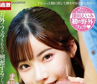 NHDTB-359 こんな野外で？！顔射后も止めない突然の笑顔しゃぶりで连続2回おねだり女子○生SP 深田えいみ