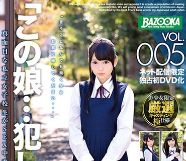 BAZX-076 この娘…犯したい…VOL.005 真面目な私立女子校生がSEX中毒淫乱女に堕ちる時。