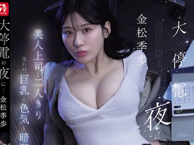 骑兵破解SNOS-309 大停电の夜に…美人上司と二人きり 憧れの巨乳と色気と暗闇に理性を失い夜が明けるまで一晩中射精しまくった 金松季歩