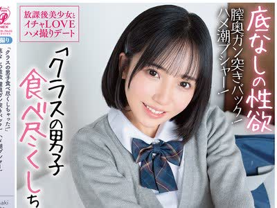 骑兵破解APGH-058 「クラスの男子食べ尽くしちゃった！」 底なしの性欲 膣奥ガン突きバック！ ハメ潮プシャー！ 放课后美少女とイチャLOVEハメ撮りデート 美
