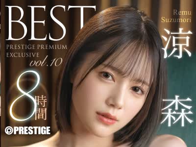 骑兵破解PPX-030 凉森れむ 8时间 BEST PRESTIGE PREMIUM EXCLUSIVE vol.10